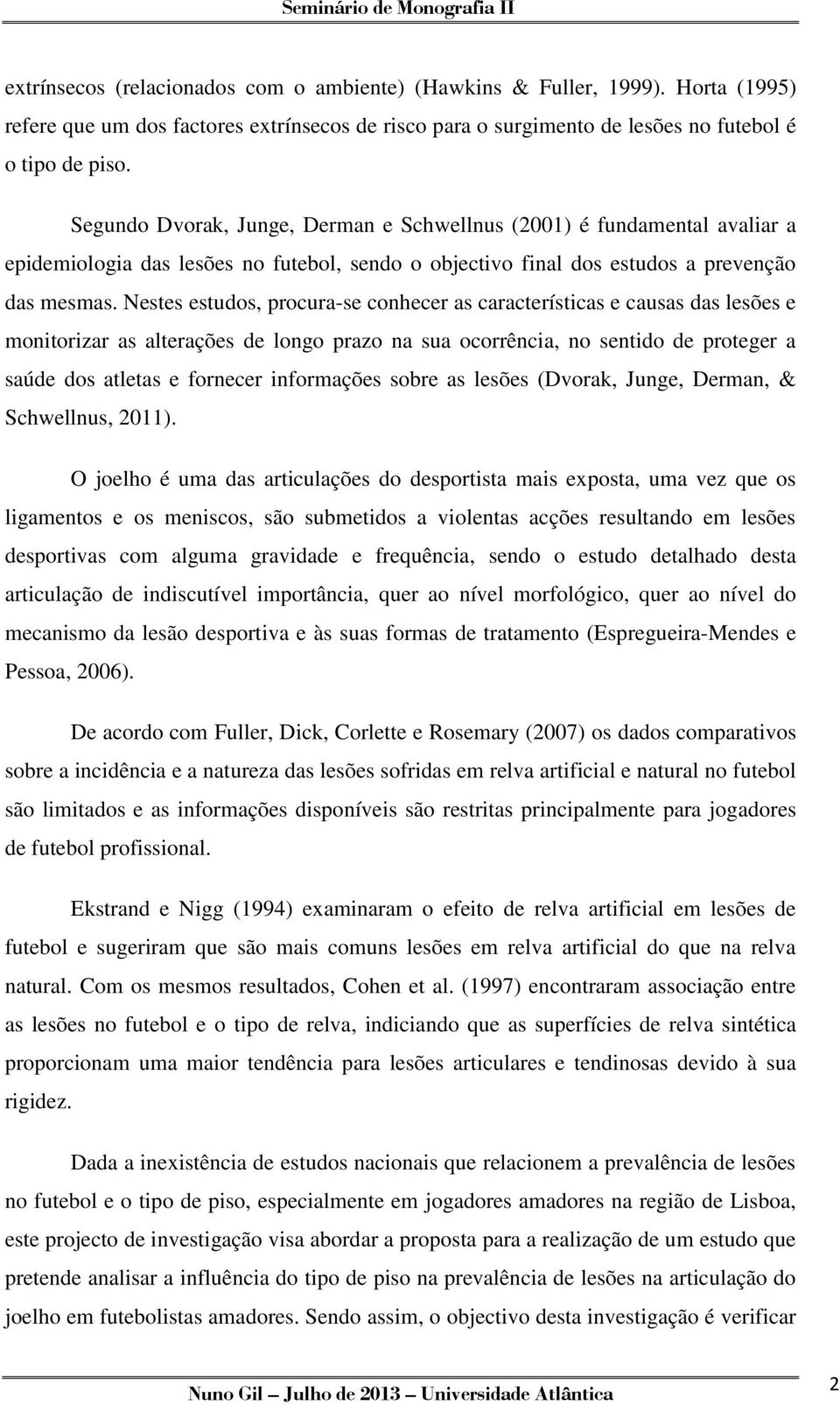 Nestes estudos, procura-se conhecer as características e causas das lesões e monitorizar as alterações de longo prazo na sua ocorrência, no sentido de proteger a saúde dos atletas e fornecer