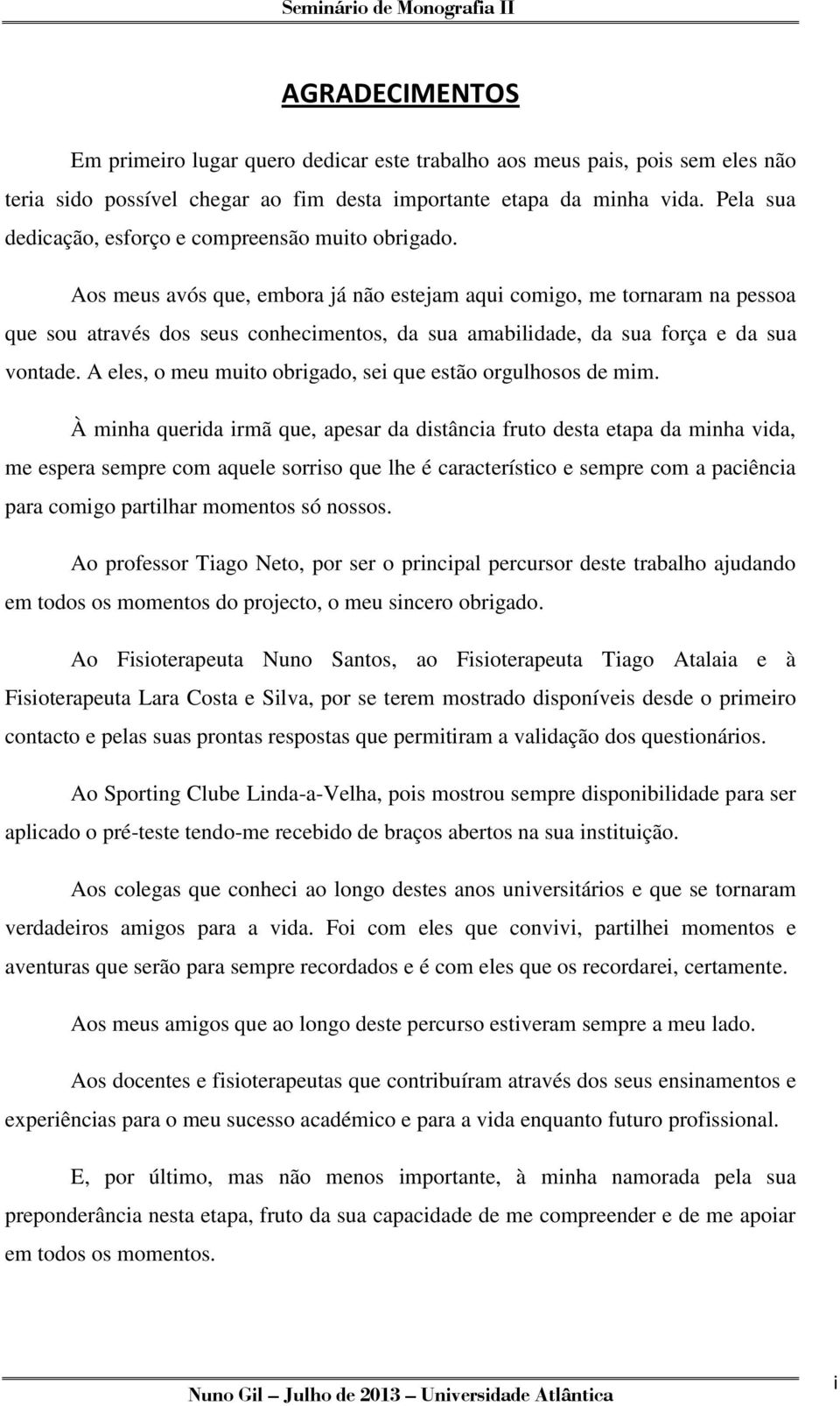 Aos meus avós que, embora já não estejam aqui comigo, me tornaram na pessoa que sou através dos seus conhecimentos, da sua amabilidade, da sua força e da sua vontade.