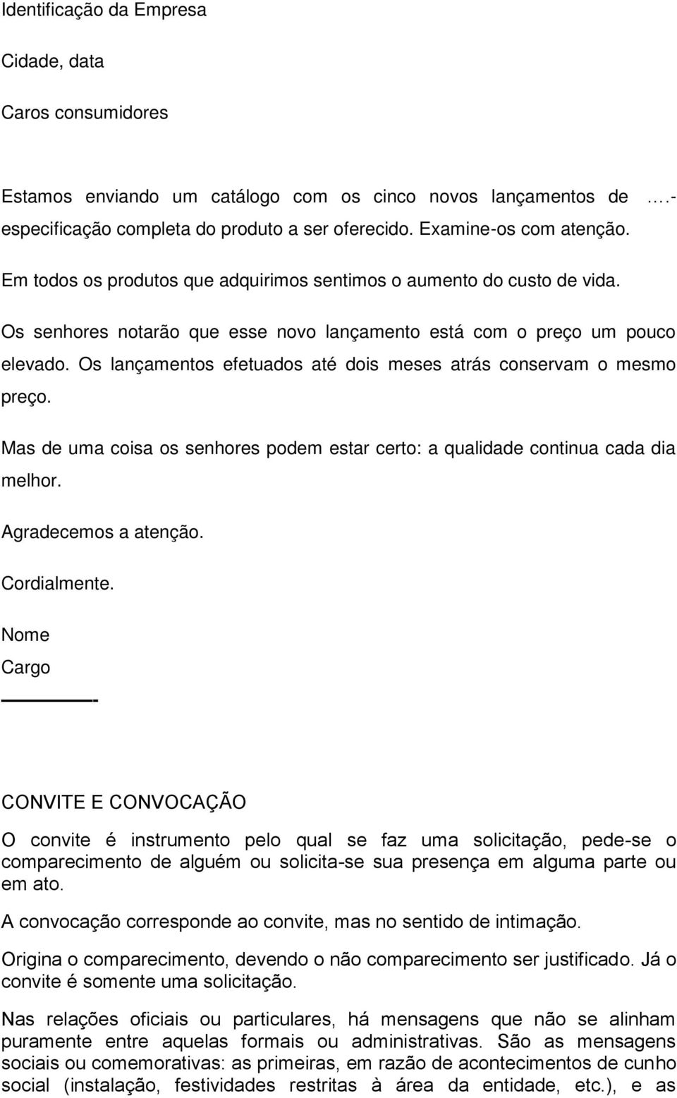 Os lançamentos efetuados até dois meses atrás conservam o mesmo preço. Mas de uma coisa os senhores podem estar certo: a qualidade continua cada dia melhor. Agradecemos a atenção. Cordialmente.