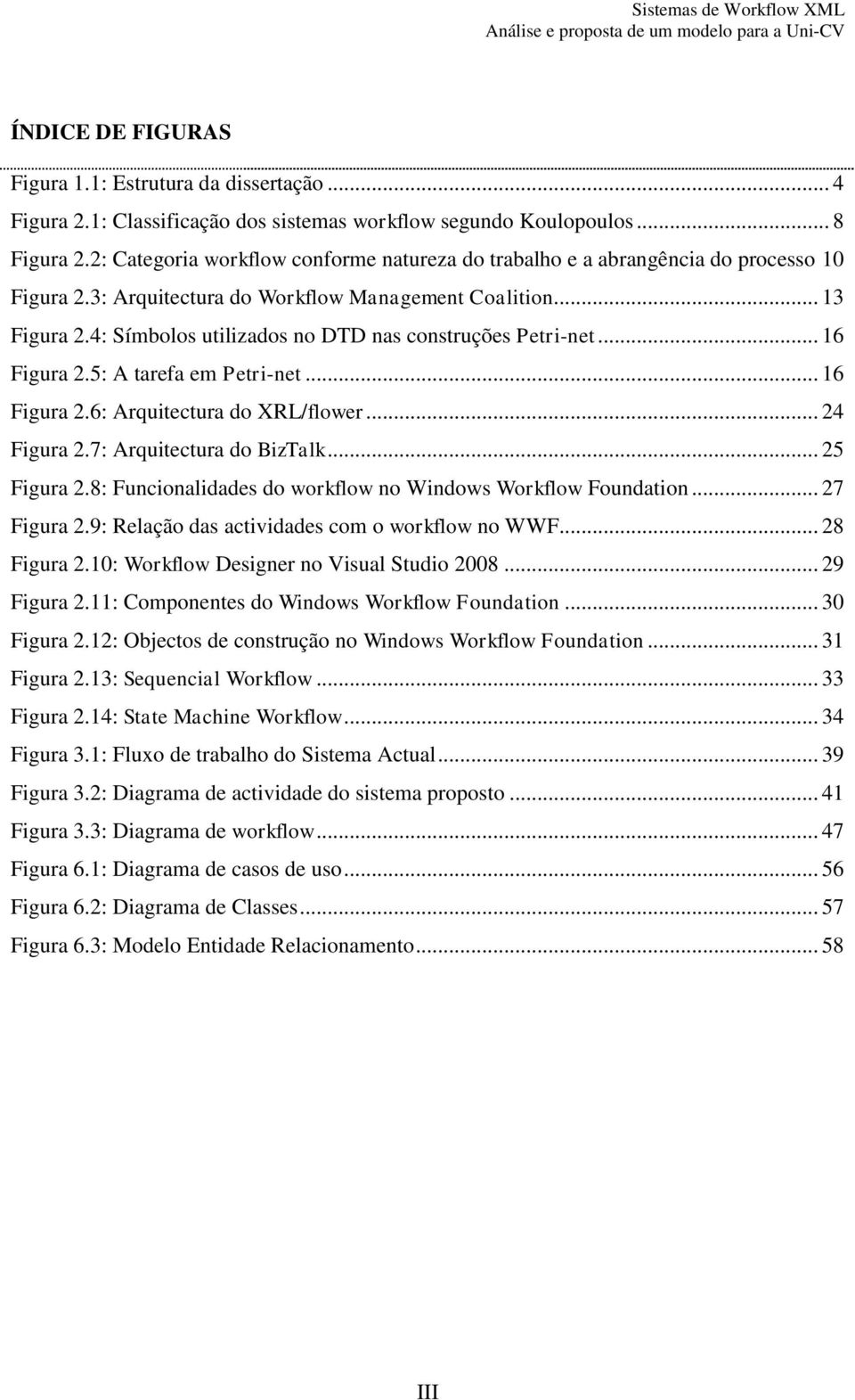 4: Símbolos utilizados no DTD nas construções Petri-net... 16 Figura 2.5: A tarefa em Petri-net... 16 Figura 2.6: Arquitectura do XRL/flower... 24 Figura 2.7: Arquitectura do BizTalk... 25 Figura 2.