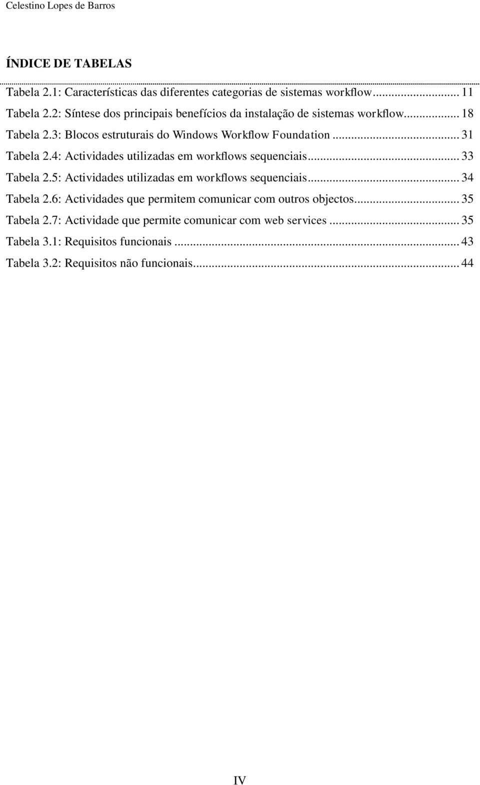 4: Actividades utilizadas em workflows sequenciais... 33 Tabela 2.5: Actividades utilizadas em workflows sequenciais... 34 Tabela 2.