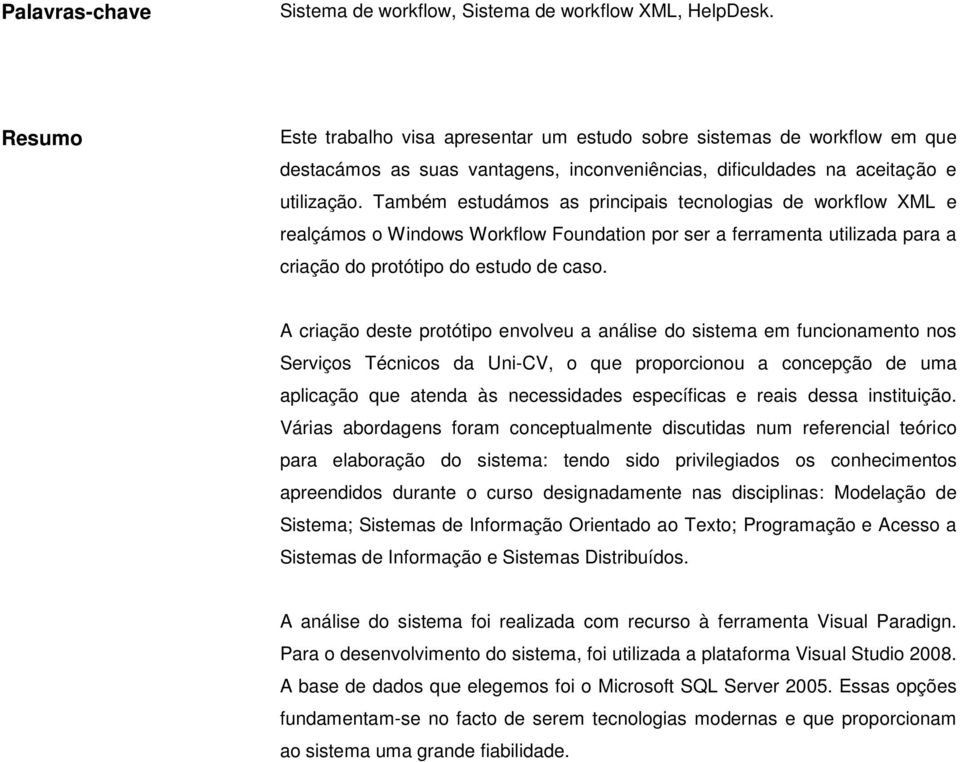 Também estudámos as principais tecnologias de workflow XML e realçámos o Windows Workflow Foundation por ser a ferramenta utilizada para a criação do protótipo do estudo de caso.