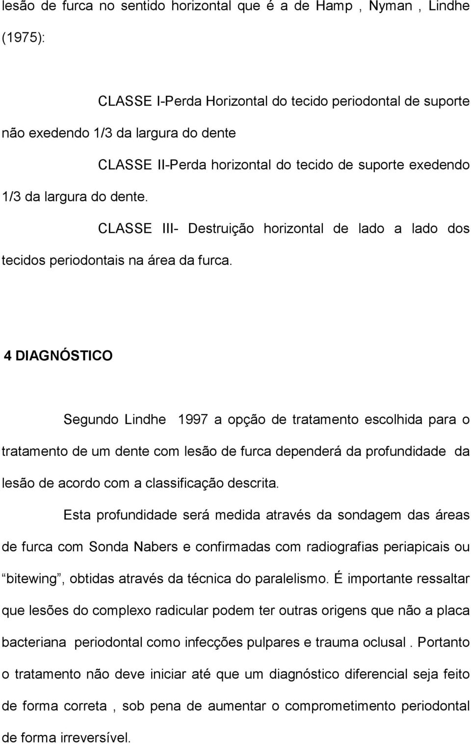 4 DIAGNÓSTICO Segundo Lindhe 1997 a opção de tratamento escolhida para o tratamento de um dente com lesão de furca dependerá da profundidade da lesão de acordo com a classificação descrita.