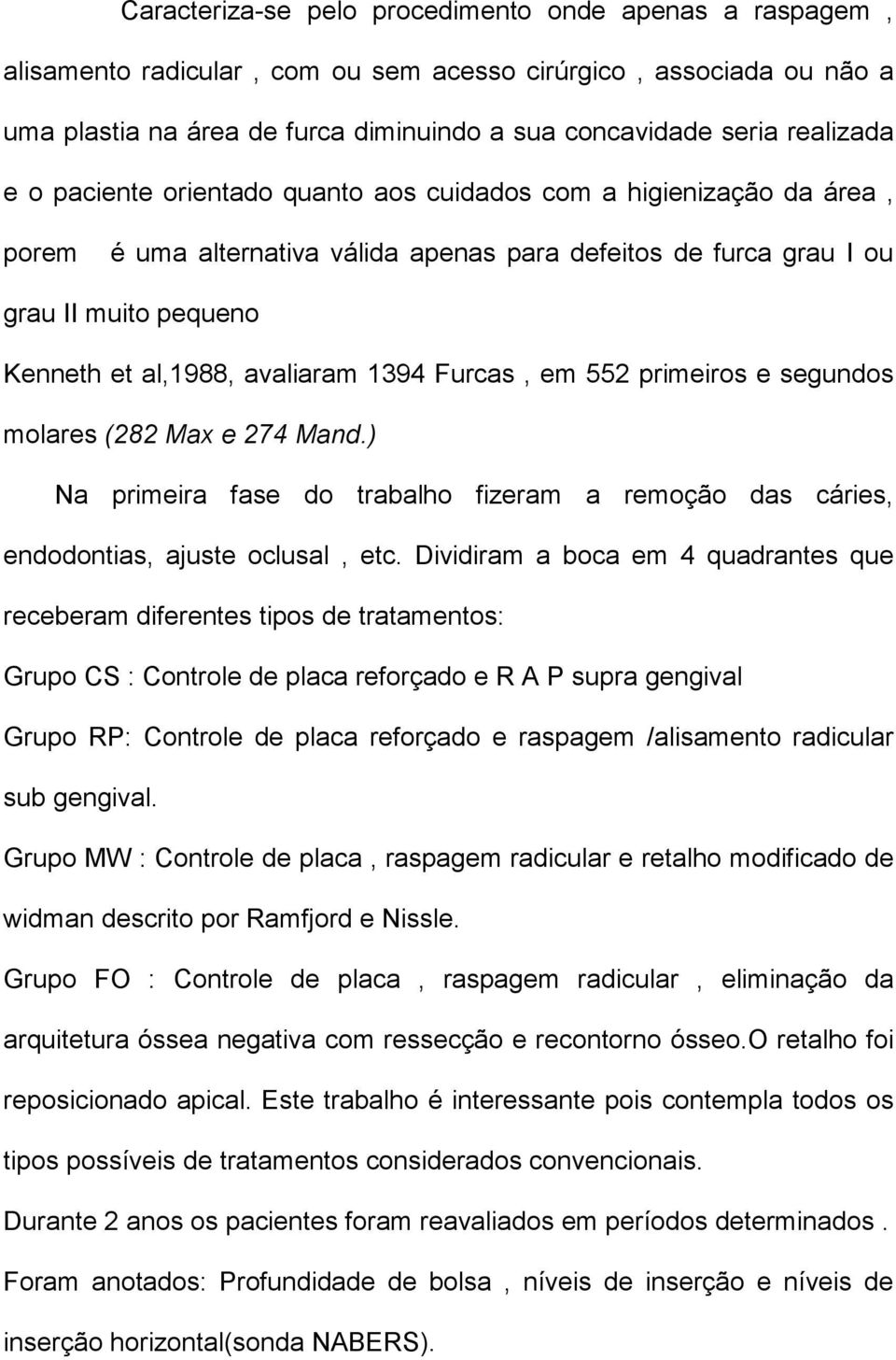 avaliaram 1394 Furcas, em 552 primeiros e segundos molares (282 Max e 274 Mand.) Na primeira fase do trabalho fizeram a remoção das cáries, endodontias, ajuste oclusal, etc.