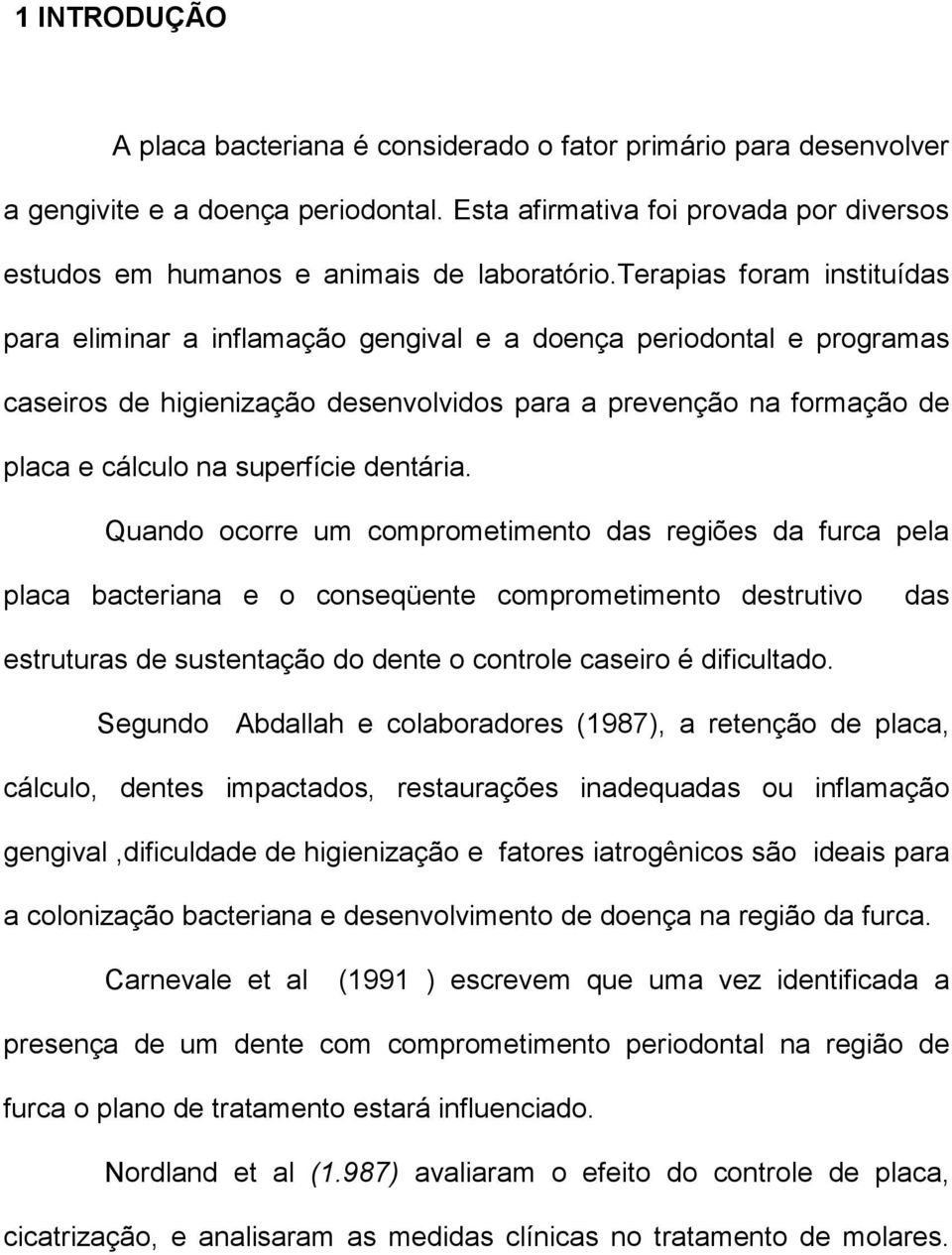 terapias foram instituídas para eliminar a inflamação gengival e a doença periodontal e programas caseiros de higienização desenvolvidos para a prevenção na formação de placa e cálculo na superfície