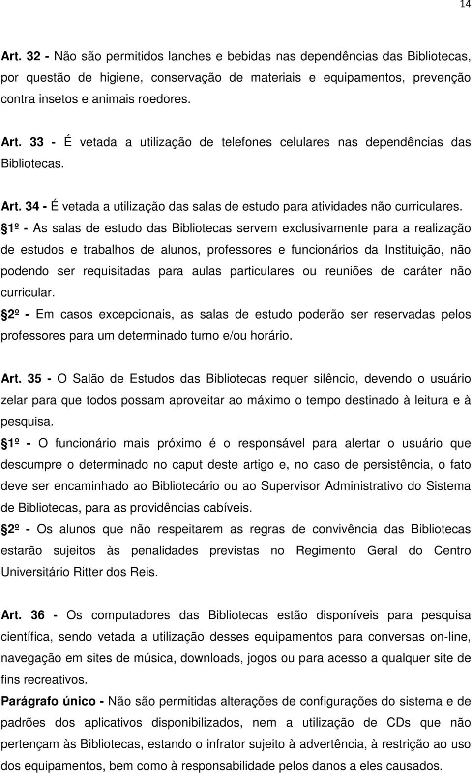 1º - As salas de estudo das Bibliotecas servem exclusivamente para a realização de estudos e trabalhos de alunos, professores e funcionários da Instituição, não podendo ser requisitadas para aulas