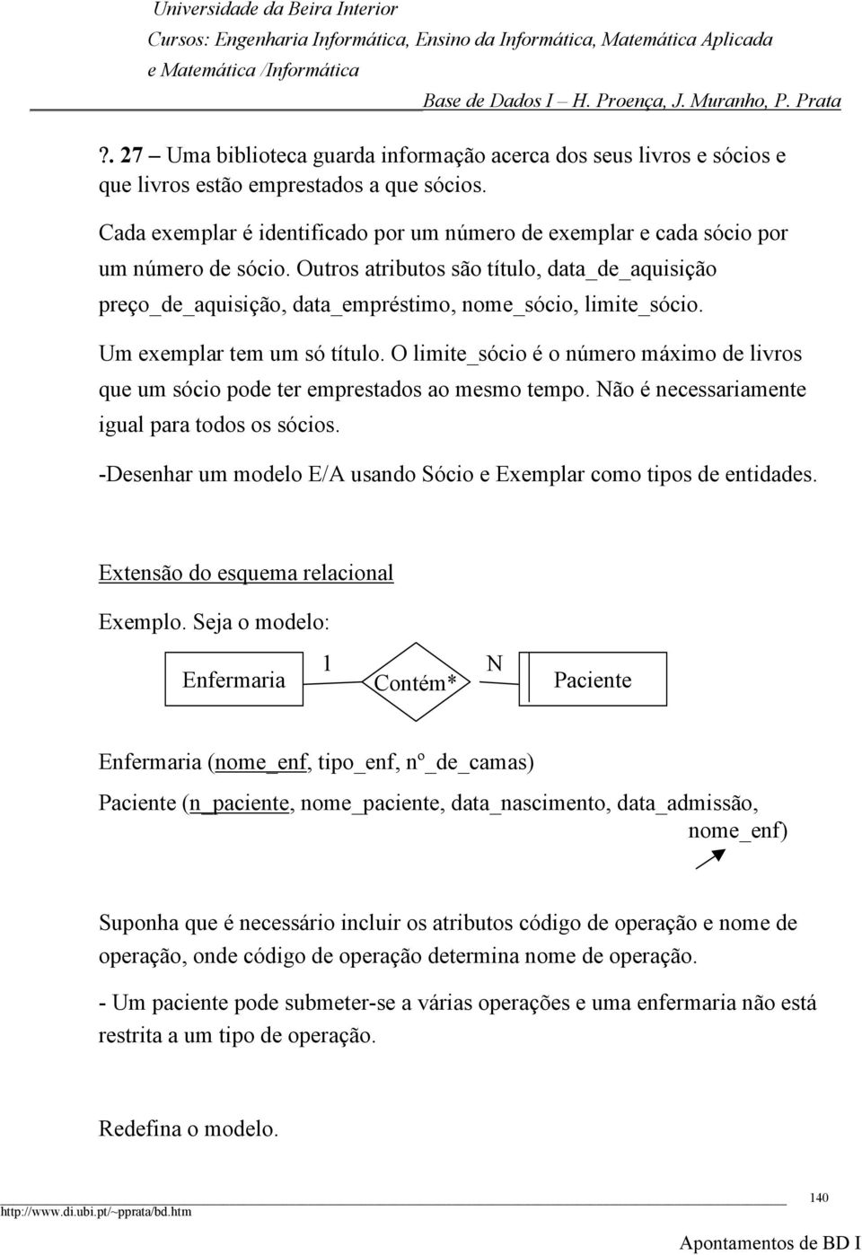 Outros atributos são título, data_de_aquisição preço_de_aquisição, data_empréstimo, nome_sócio, limite_sócio. Um exemplar tem um só título.