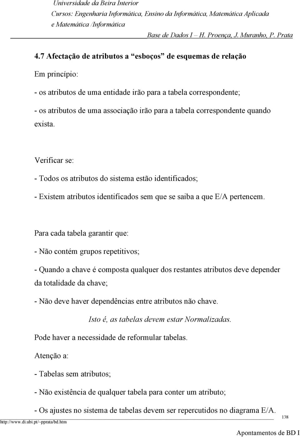 Para cada tabela garantir que: - Não contém grupos repetitivos; - Quando a chave é composta qualquer dos restantes atributos deve depender da totalidade da chave; - Não deve haver dependências entre