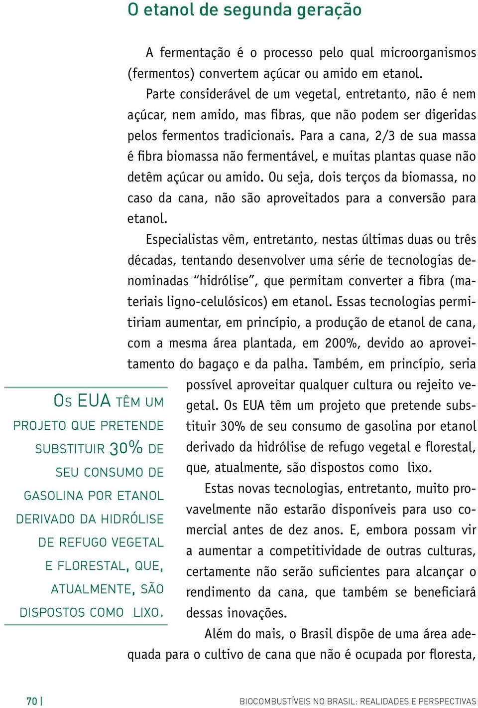 Para a cana, 2/3 de sua massa é fibra biomassa não fermentável, e muitas plantas quase não detêm açúcar ou amido.