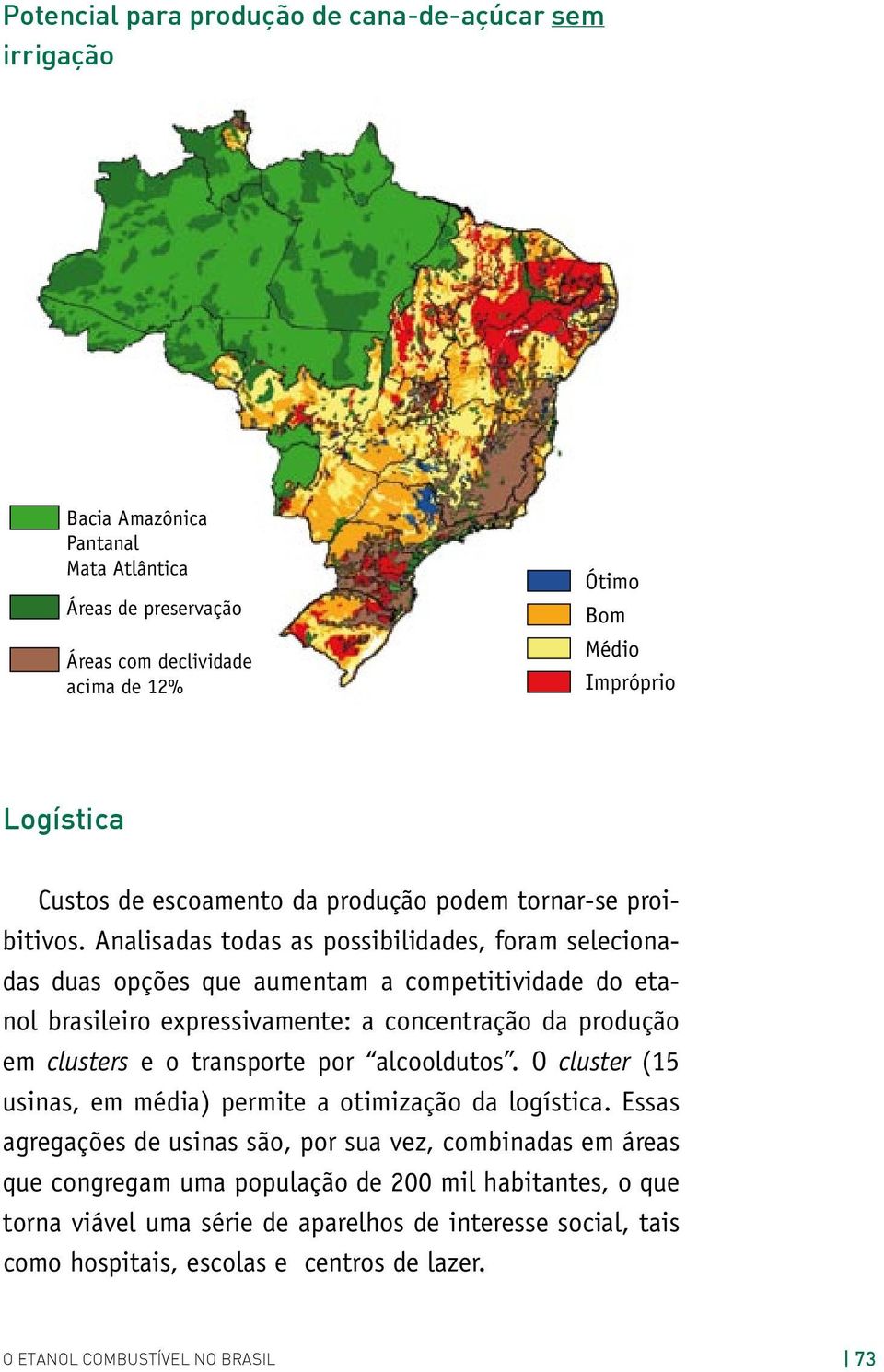 Analisadas todas as possibilidades, foram selecionadas duas opções que aumentam a competitividade do etanol brasileiro expressivamente: a concentração da produção em clusters e o