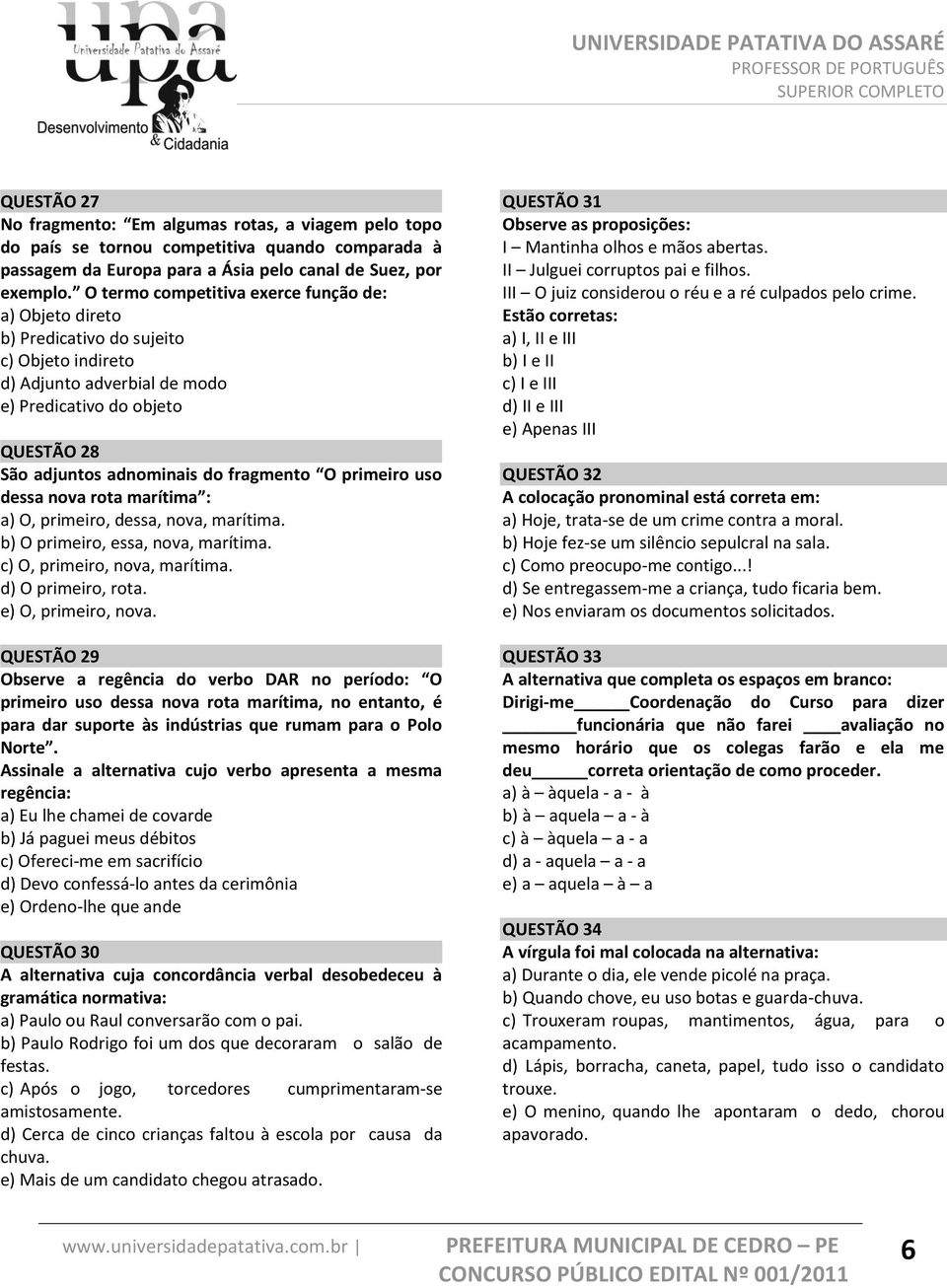 fragmento O primeiro uso dessa nova rota marítima : a) O, primeiro, dessa, nova, marítima. b) O primeiro, essa, nova, marítima. c) O, primeiro, nova, marítima. d) O primeiro, rota.