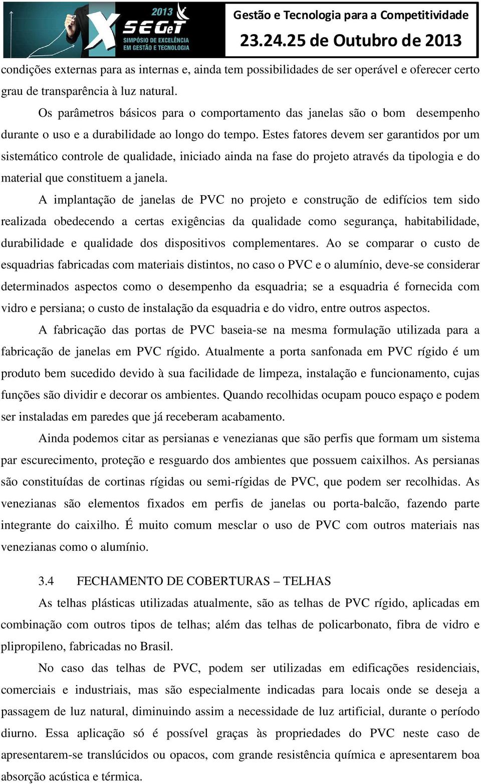 Estes fatores devem ser garantidos por um sistemático controle de qualidade, iniciado ainda na fase do projeto através da tipologia e do material que constituem a janela.