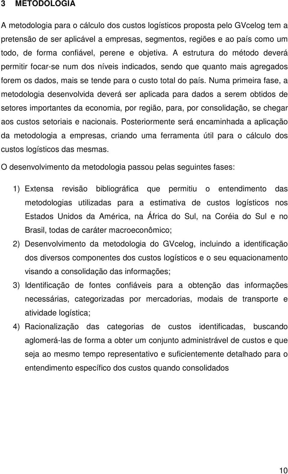 Numa primeira fase, a metodologia desenvolvida deverá ser aplicada para dados a serem obtidos de setores importantes da economia, por região, para, por consolidação, se chegar aos custos setoriais e