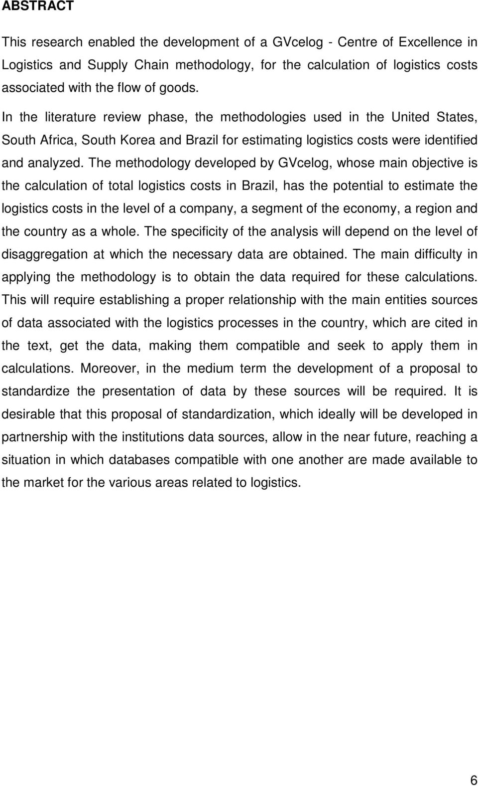 The methodology developed by GVcelog, whose main objective is the calculation of total logistics costs in Brazil, has the potential to estimate the logistics costs in the level of a company, a