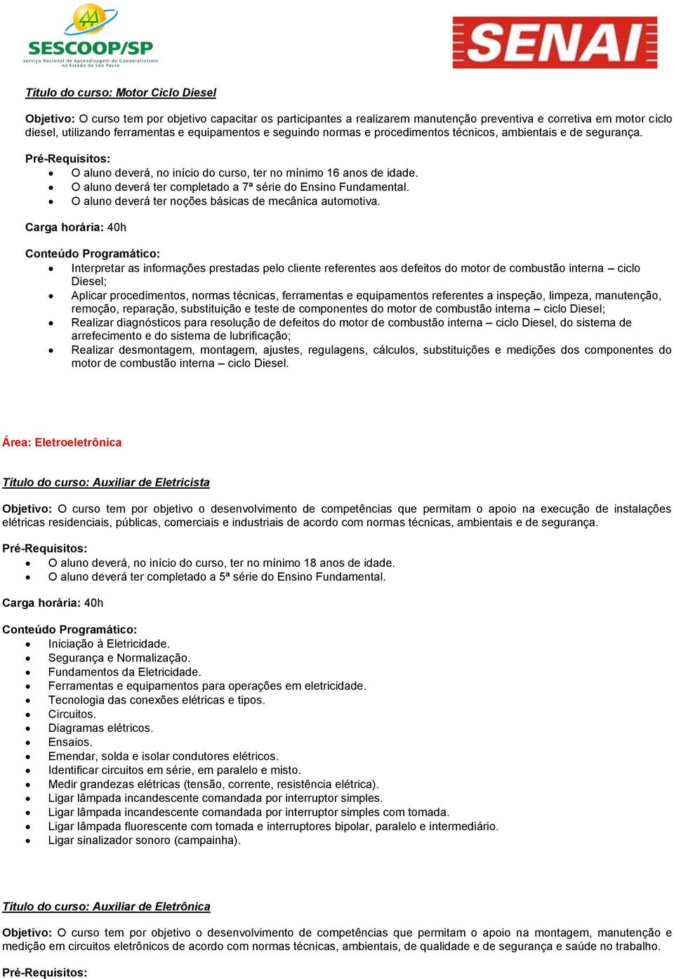 O aluno deverá ter completado a 7ª série do Ensino Fundamental. O aluno deverá ter noções básicas de mecânica automotiva.