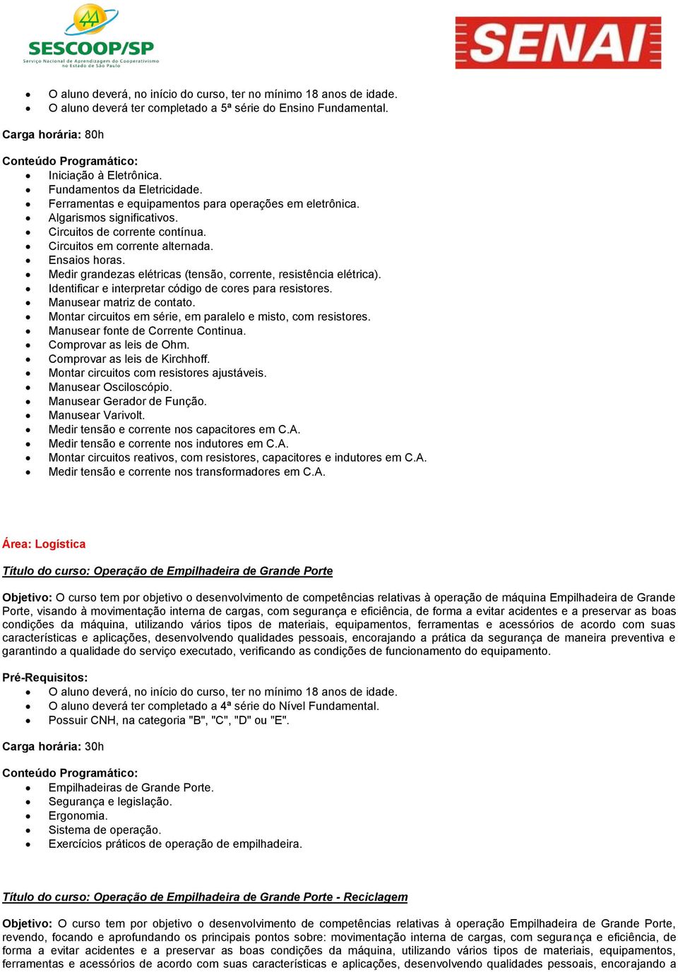 Medir grandezas elétricas (tensão, corrente, resistência elétrica). Identificar e interpretar código de cores para resistores. Manusear matriz de contato.