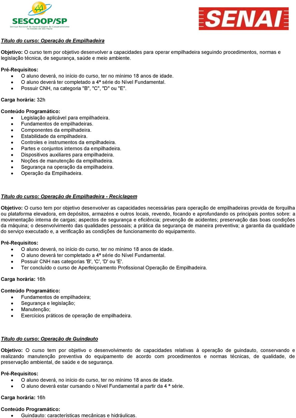 Possuir CNH, na categoria "B", "C", "D" ou "E". Carga horária: 32h Legislação aplicável para empilhadeira. Fundamentos de empilhadeiras. Componentes da empilhadeira. Estabilidade da empilhadeira.