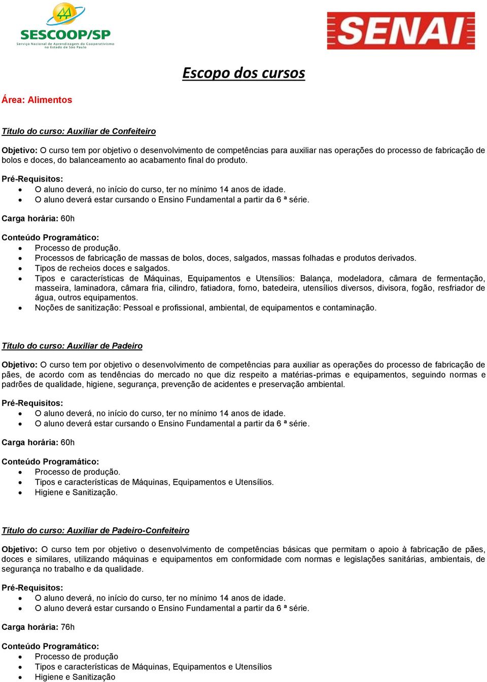 O aluno deverá estar cursando o Ensino Fundamental a partir da 6 ª série. Carga horária: 60h Processo de produção.