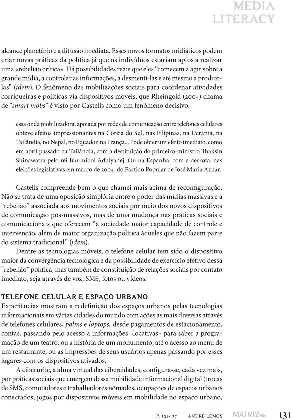 O fenômeno das mobilizações sociais para coordenar atividades corriqueiras e políticas via dispositivos móveis, que Rheingold (2004) chama de smart mobs é visto por Castells como um fenômeno