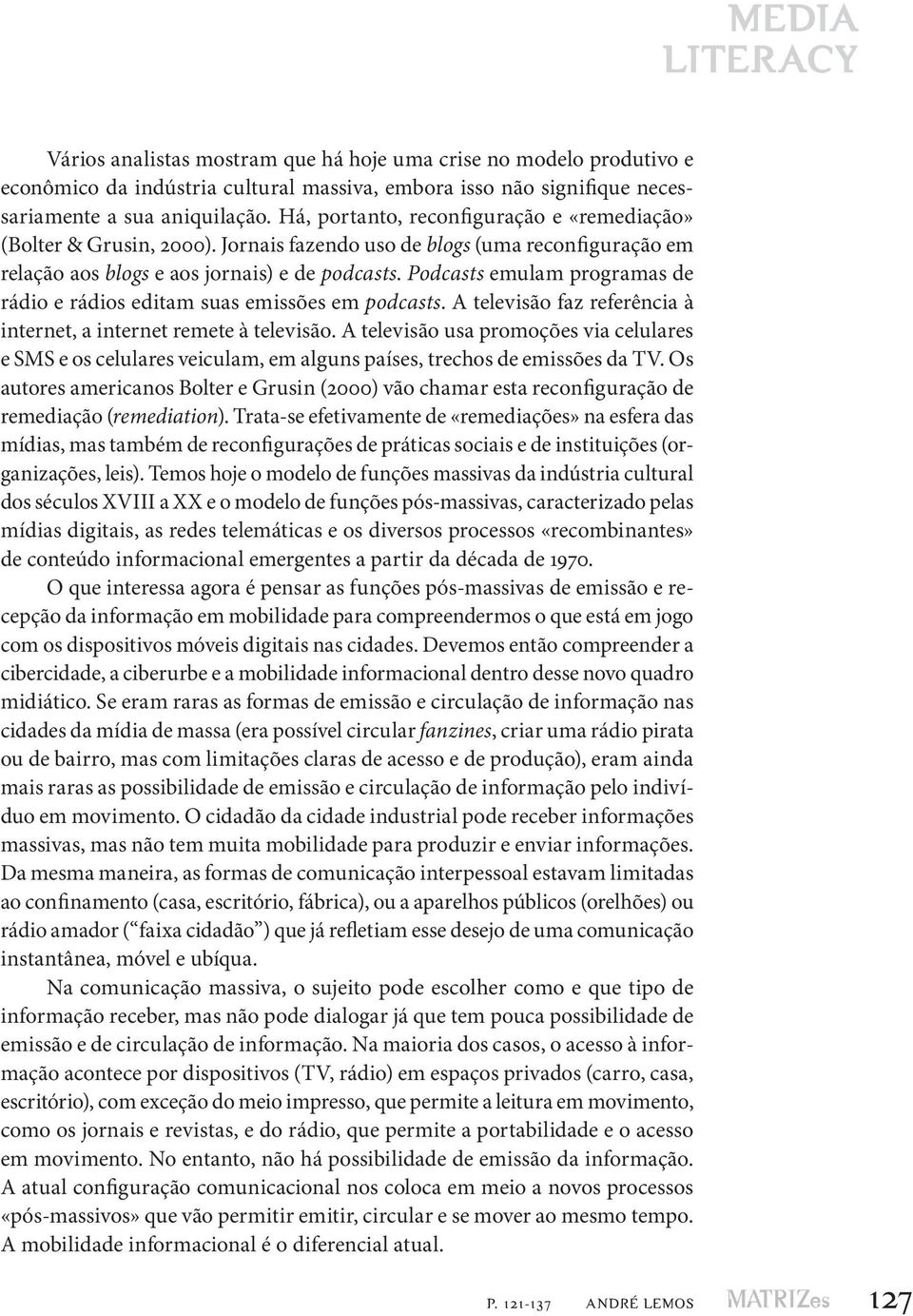 Podcasts emulam programas de rádio e rádios editam suas emissões em podcasts. A televisão faz referência à internet, a internet remete à televisão.