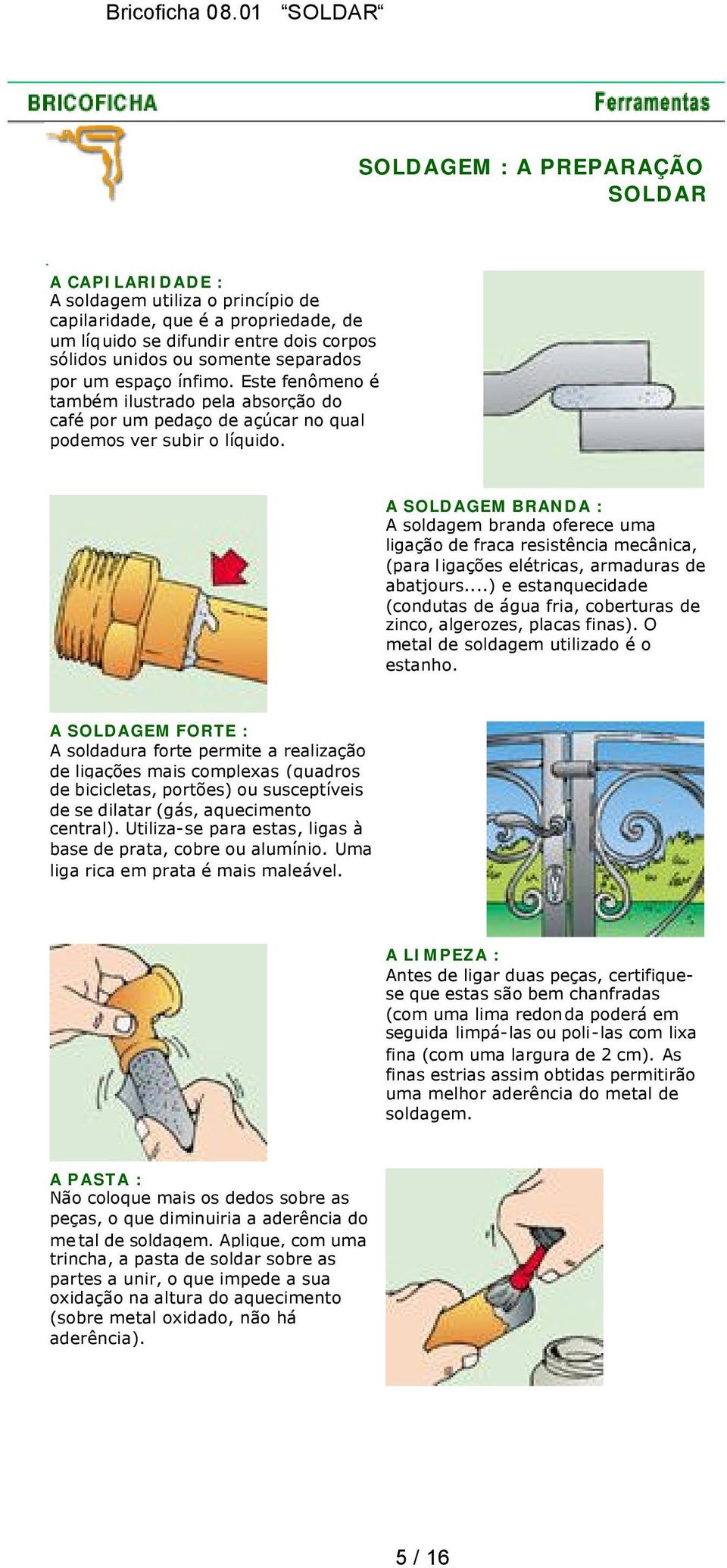 A SOLDAGEM BRANDA : A soldagem branda oferece uma ligação de fraca resistência mecânica, (para ligações elétricas, armaduras de abatjours.