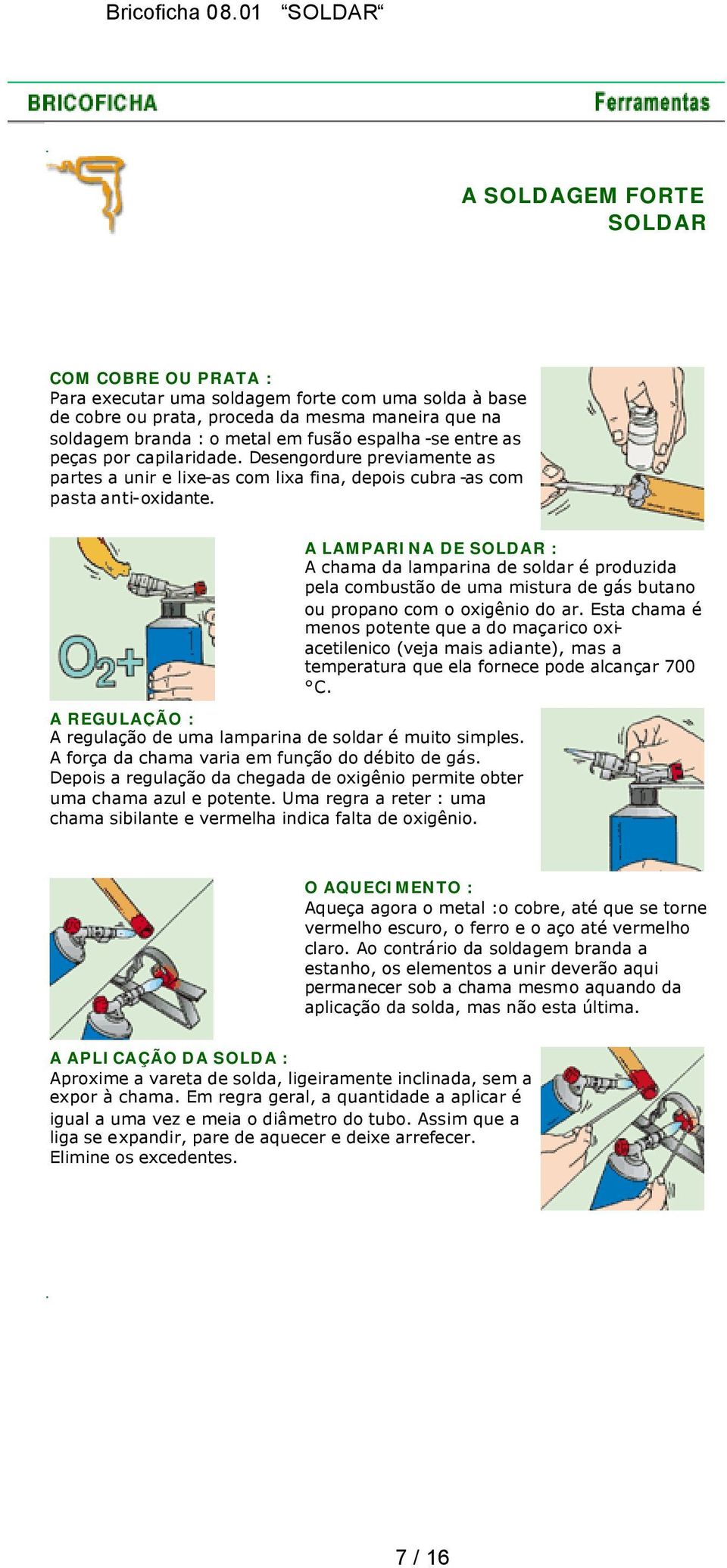 A LAMPARINA DE : A chama da lamparina de soldar é produzida pela combustão de uma mistura de gás butano ou propano com o oxigênio do ar.