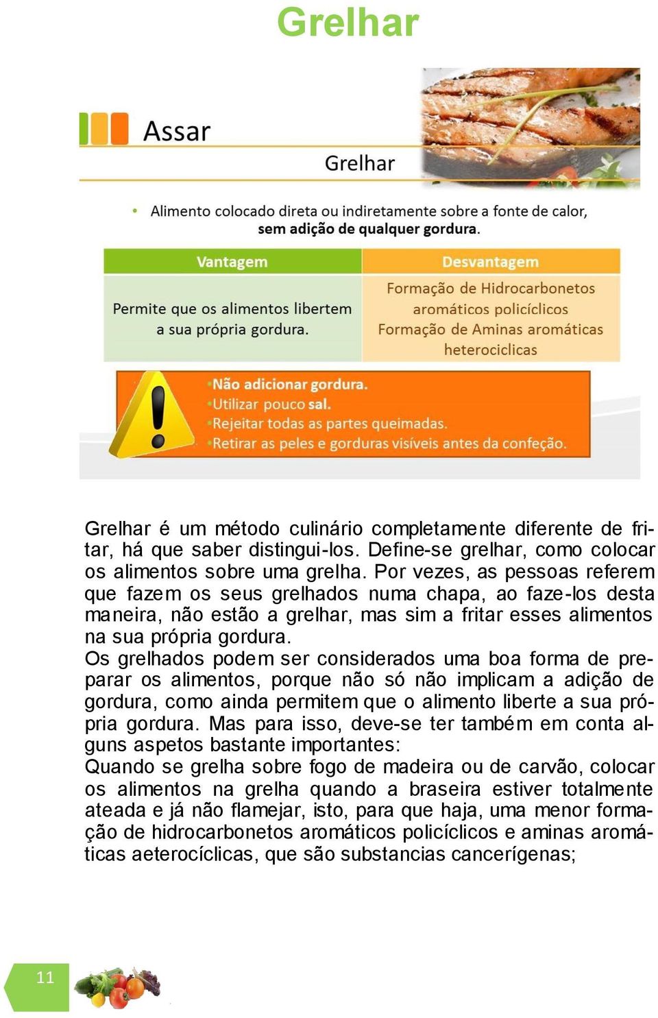 Os grelhados podem ser considerados uma boa forma de preparar os alimentos, porque não só não implicam a adição de gordura, como ainda permitem que o alimento liberte a sua própria gordura.