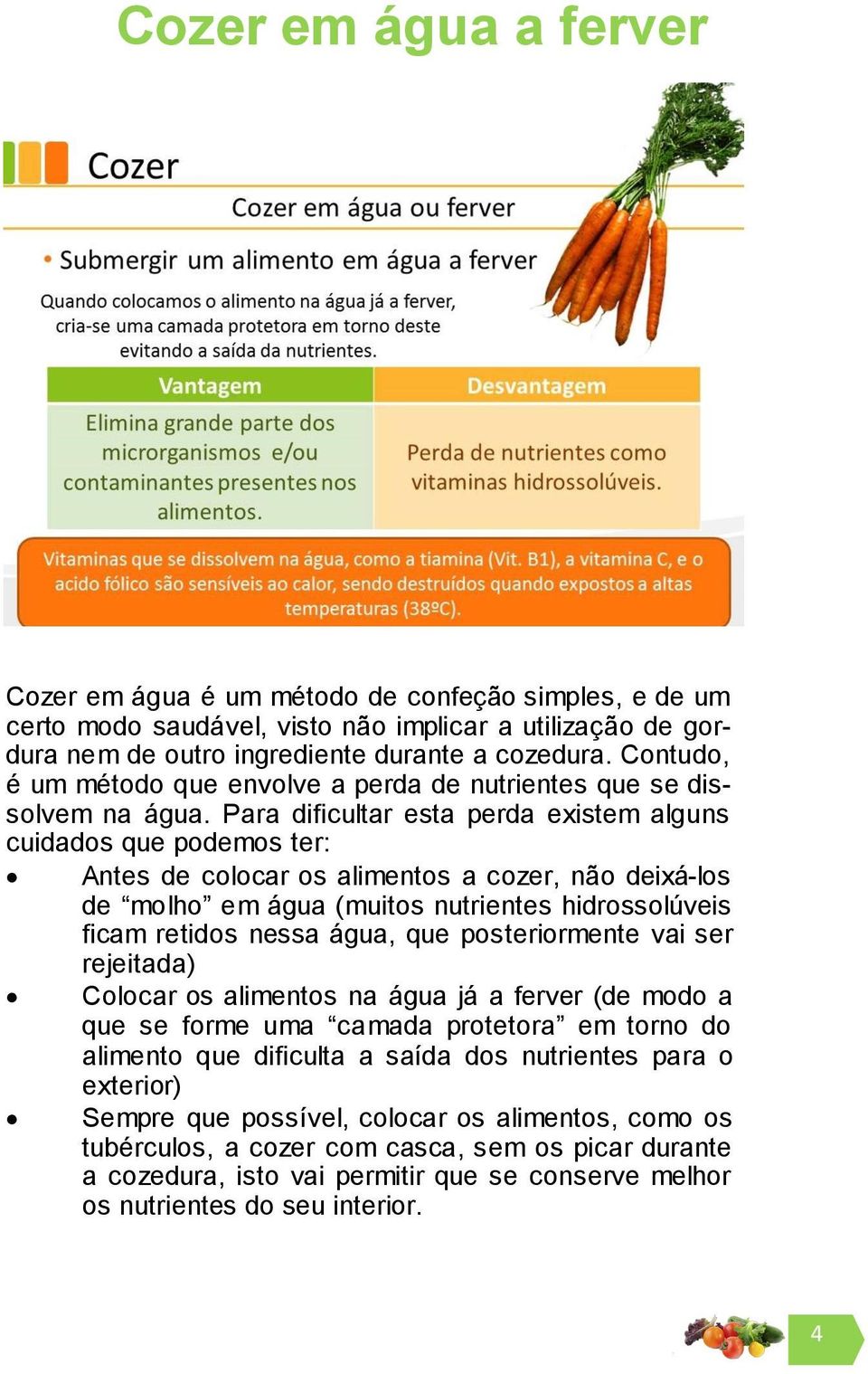 Para dificultar esta perda existem alguns cuidados que podemos ter: Antes de colocar os alimentos a cozer, não deixá-los de molho em água (muitos nutrientes hidrossolúveis ficam retidos nessa água,