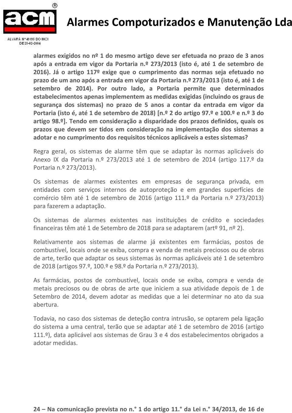 Por outro lado, a Portaria permite que determinados estabelecimentos apenas implementem as medidas exigidas (incluindo os graus de segurança dos sistemas) no prazo de 5 anos a contar da entrada em