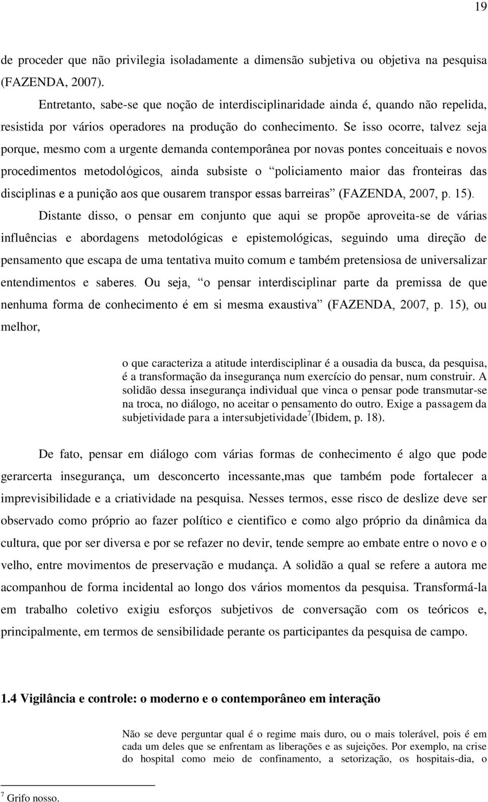 Se isso ocorre, talvez seja porque, mesmo com a urgente demanda contemporânea por novas pontes conceituais e novos procedimentos metodológicos, ainda subsiste o policiamento maior das fronteiras das