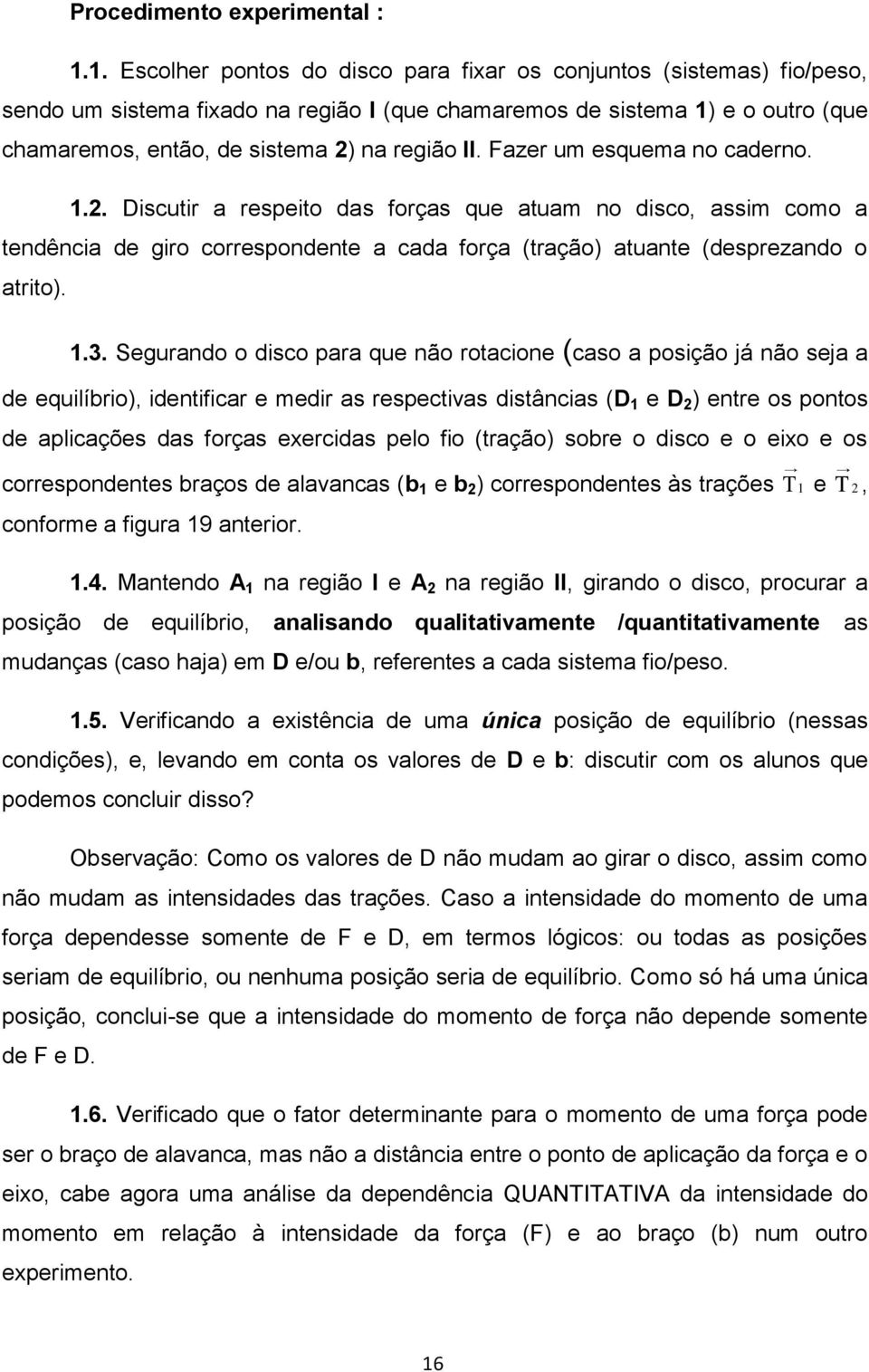 Fazer um esquema no caderno. 1.2. Discutir a respeito das forças que atuam no disco, assim como a tendência de giro correspondente a cada força (tração) atuante (desprezando o atrito). 1.3.