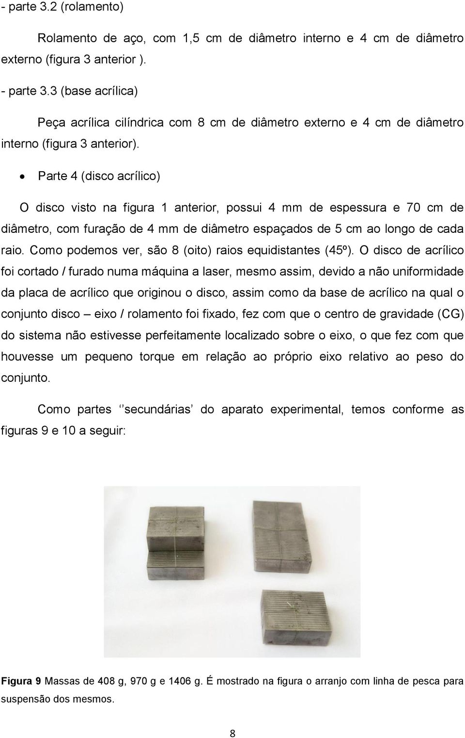 Parte 4 (disco acrílico) O disco visto na figura 1 anterior, possui 4 mm de espessura e 70 cm de diâmetro, com furação de 4 mm de diâmetro espaçados de 5 cm ao longo de cada raio.