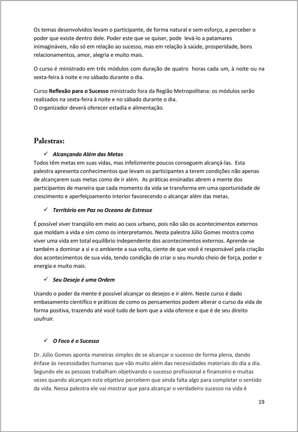 O curso é ministrado em três módulos com duração de quatro horas cada um, à noite ou na sexta feira à noite e no sábado durante o dia.