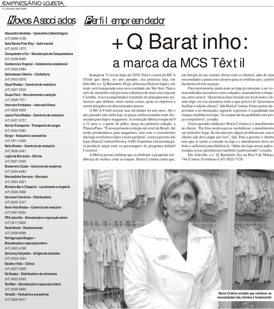 (47) 3028-7571 Intervalo Produtora Intervalo filmes (47) 3028-5055 Joana Flora Modas Comércio de vestuário (47) 3427-3737 Kairós Transporte Transporte de cargas (47) 3444-5384 Kargo Vestuário e