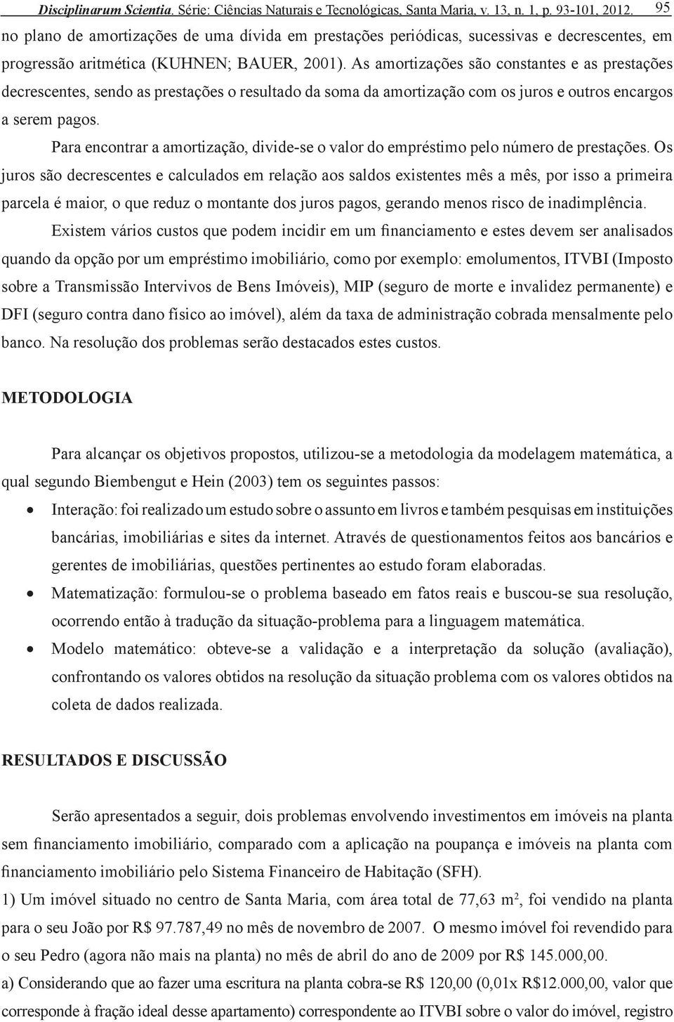 As amortizações são constantes e as prestações decrescentes, sendo as prestações o resultado da soma da amortização com os juros e outros encargos a serem pagos.