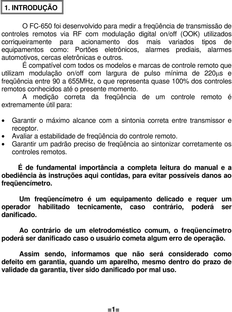 É compatível com todos os modelos e marcas de controle remoto que utilizam modulação on/off com largura de pulso mínima de 220μs e freqüência entre 90 a 655MHz, o que representa quase 100% dos