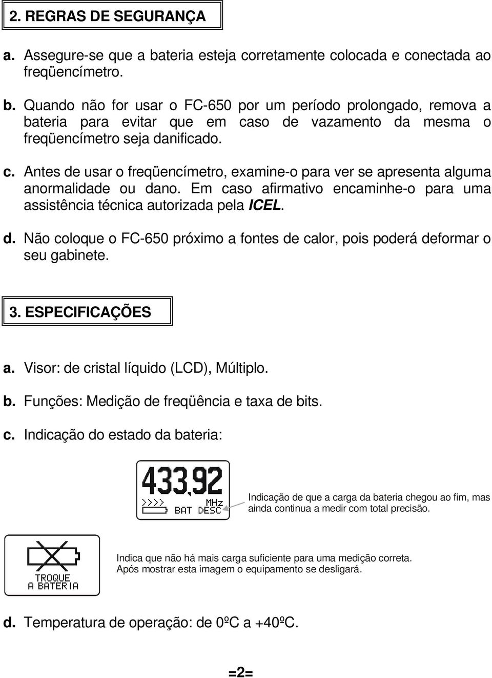 3. ESPECIFICAÇÕES a. Visor: de cristal líquido (LCD), Múltiplo. b. Funções: Medição de freqüência e taxa de bits. c. Indicação do estado da bateria: Indicação de que a carga da bateria chegou ao fim, mas ainda continua a medir com total precisão.