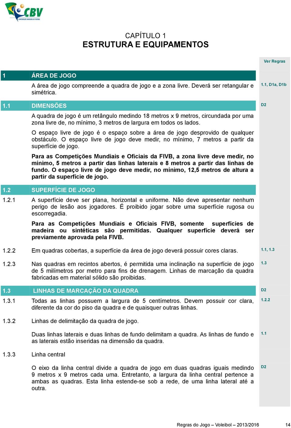 Para as Competições Mundiais e Oficiais da FIVB, a zona livre deve medir, no mínimo, 5 metros a partir das linhas laterais e 8 metros a partir das linhas de fundo.