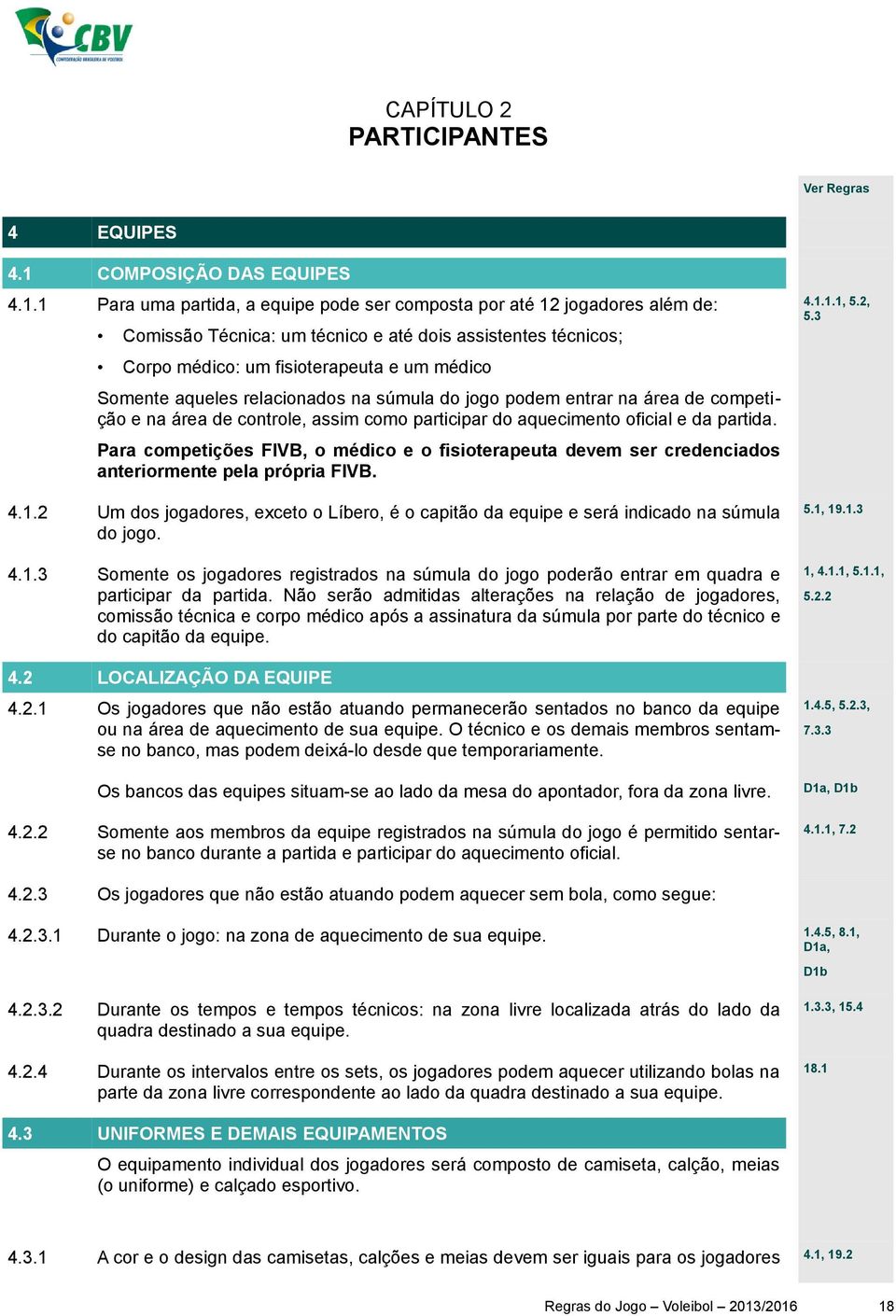 1 Para uma partida, a equipe pode ser composta por até 12 jogadores além de: Comissão Técnica: um técnico e até dois assistentes técnicos; Corpo médico: um fisioterapeuta e um médico 4.1.1.1, 5.2, 5.