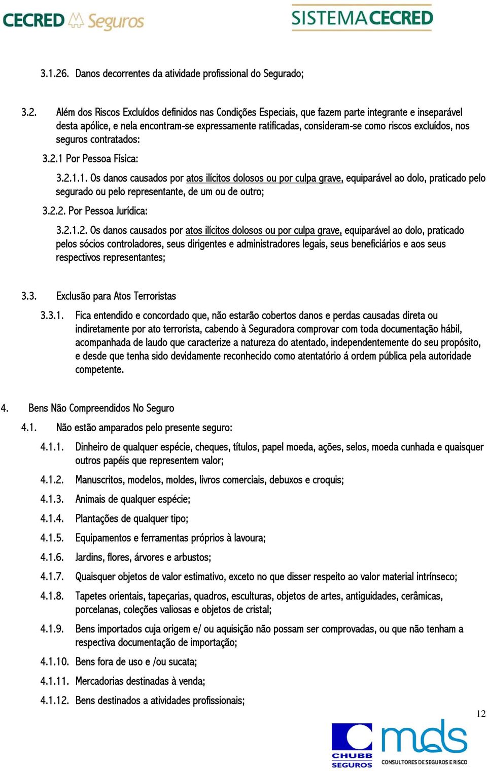 Além dos Riscos Excluídos definidos nas Condições Especiais, que fazem parte integrante e inseparável desta apólice, e nela encontram-se expressamente ratificadas, consideram-se como riscos