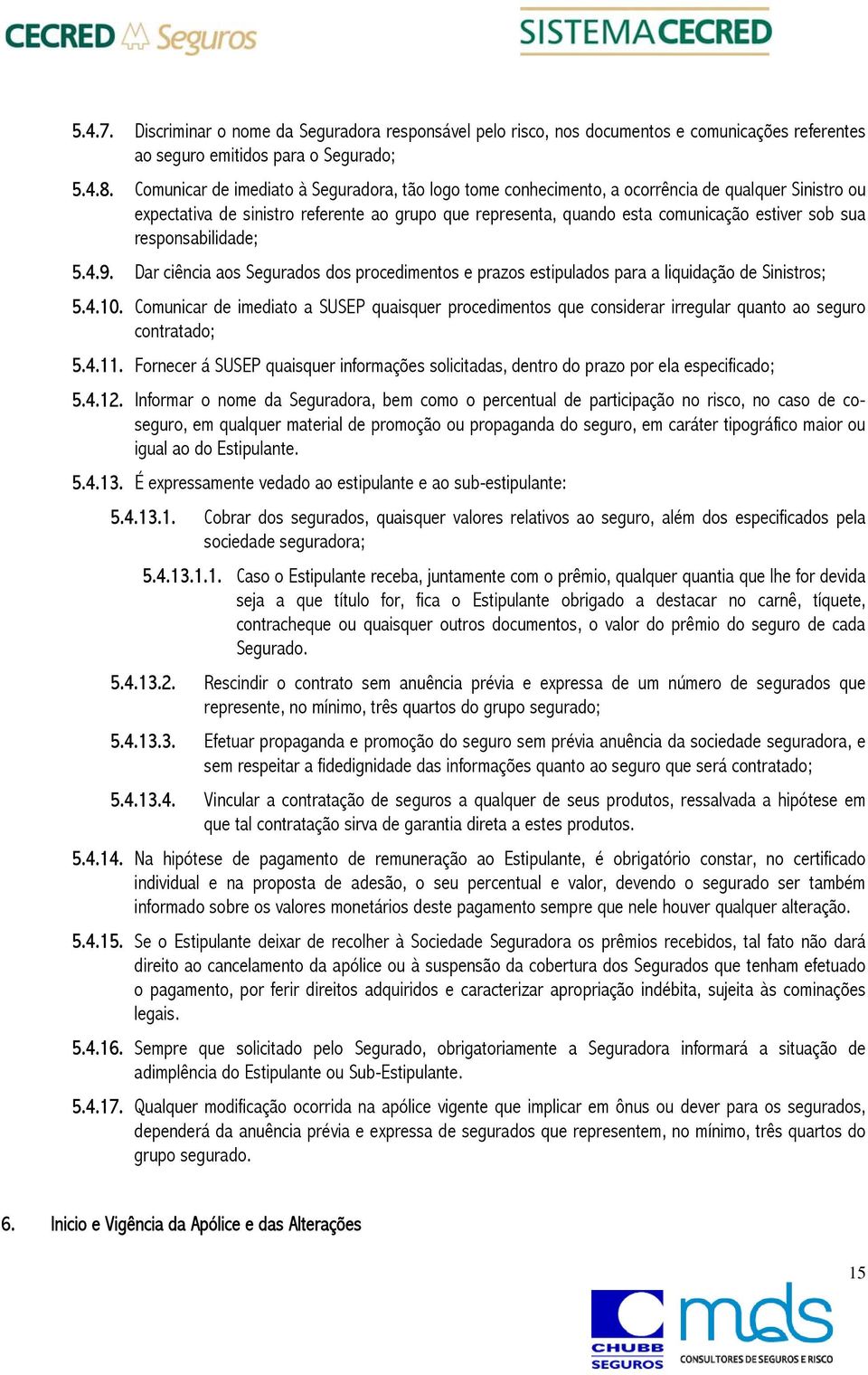 responsabilidade; 5.4.9. Dar ciência aos Segurados dos procedimentos e prazos estipulados para a liquidação de Sinistros; 5.4.10.