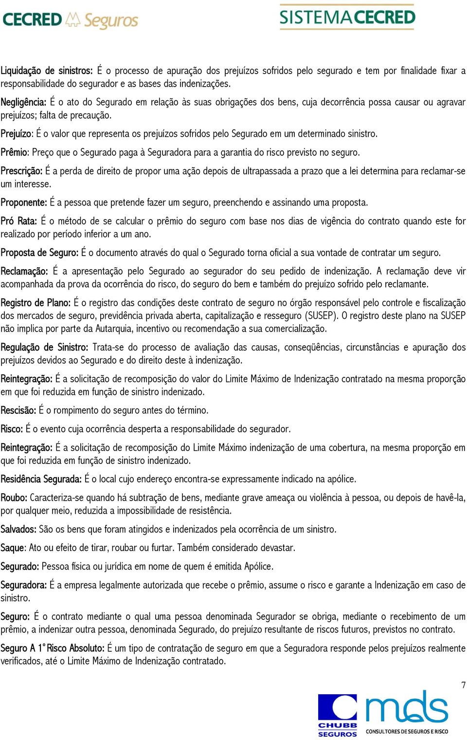 Prejuízo: É o valor que representa os prejuízos sofridos pelo Segurado em um determinado sinistro. Prêmio: Preço que o Segurado paga à Seguradora para a garantia do risco previsto no seguro.