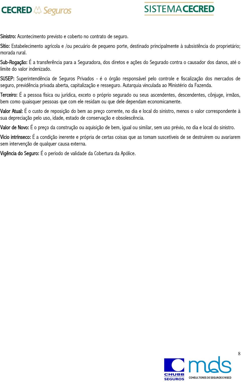 Sub-Rogação: É a transferência para a Seguradora, dos diretos e ações do Segurado contra o causador dos danos, até o limite do valor indenizado.