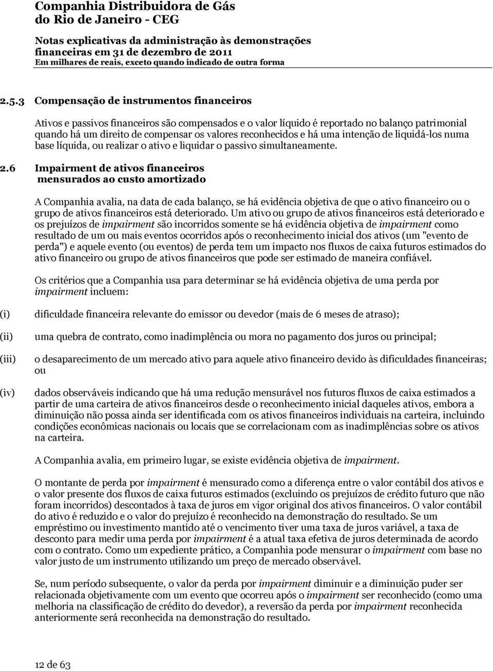 6 Impairment de ativos financeiros mensurados ao custo amortizado A Companhia avalia, na data de cada balanço, se há evidência objetiva de que o ativo financeiro ou o grupo de ativos financeiros está