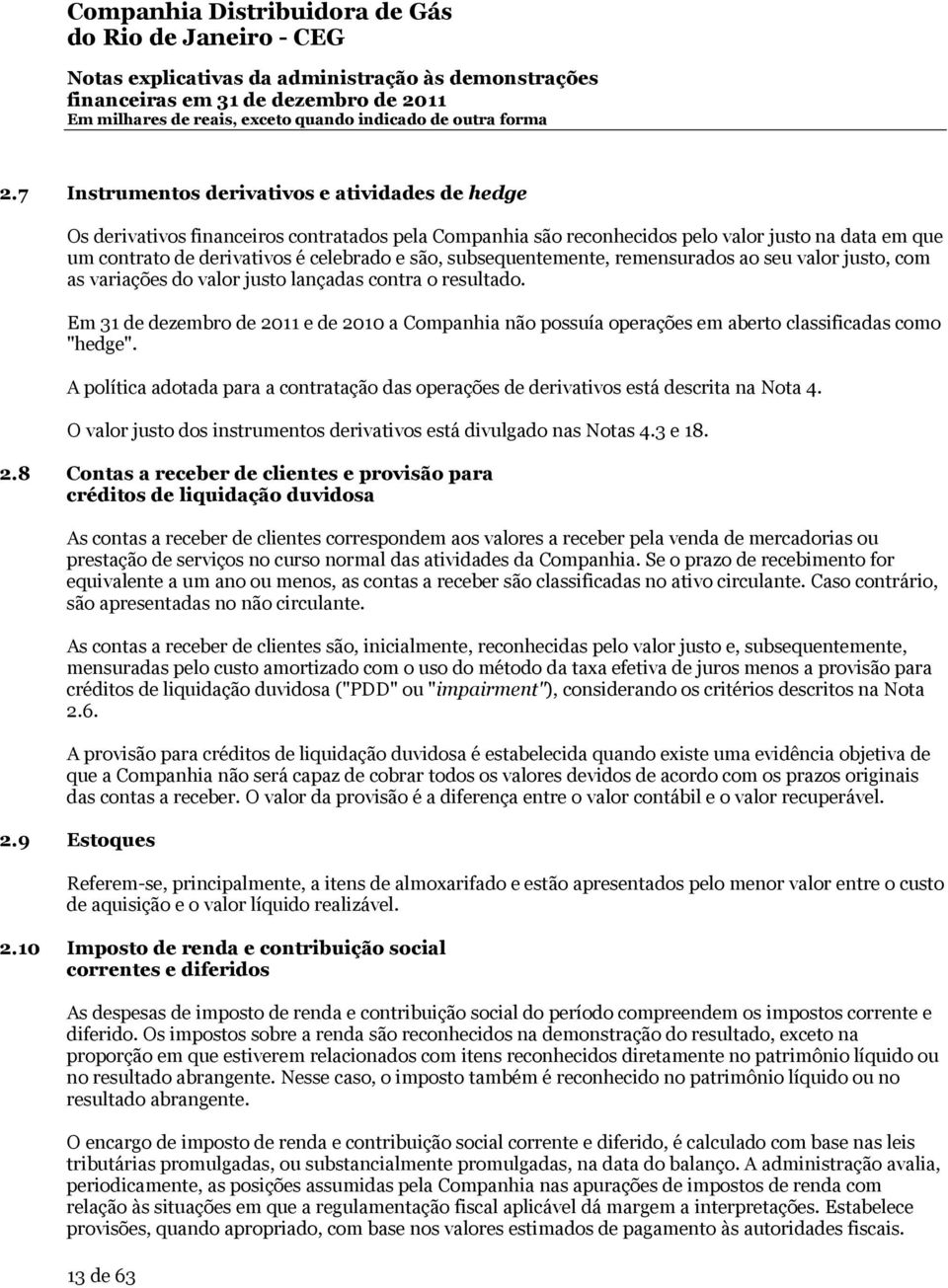 Em 31 de dezembro de 2011 e de 2010 a Companhia não possuía operações em aberto classificadas como "hedge". A política adotada para a contratação das operações de derivativos está descrita na Nota 4.