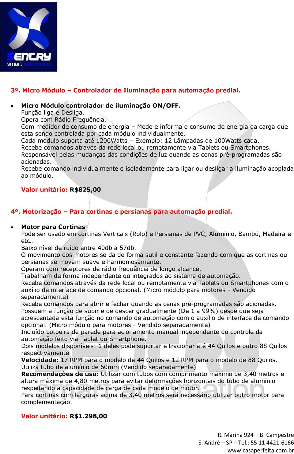 Cada módulo suporta até 1200Watts Exemplo: 12 Lâmpadas de 100Watts cada. Responsável pelas mudanças das condições de luz quando as cenas pré-programadas são acionadas.