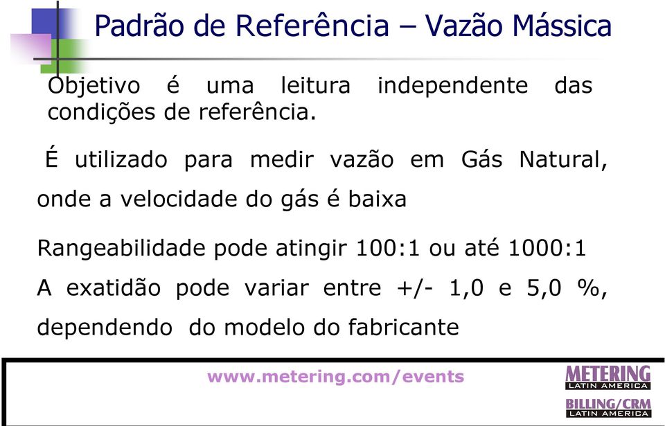 É utilizado para medir vazão em Gás Natural, onde a velocidade do gás é