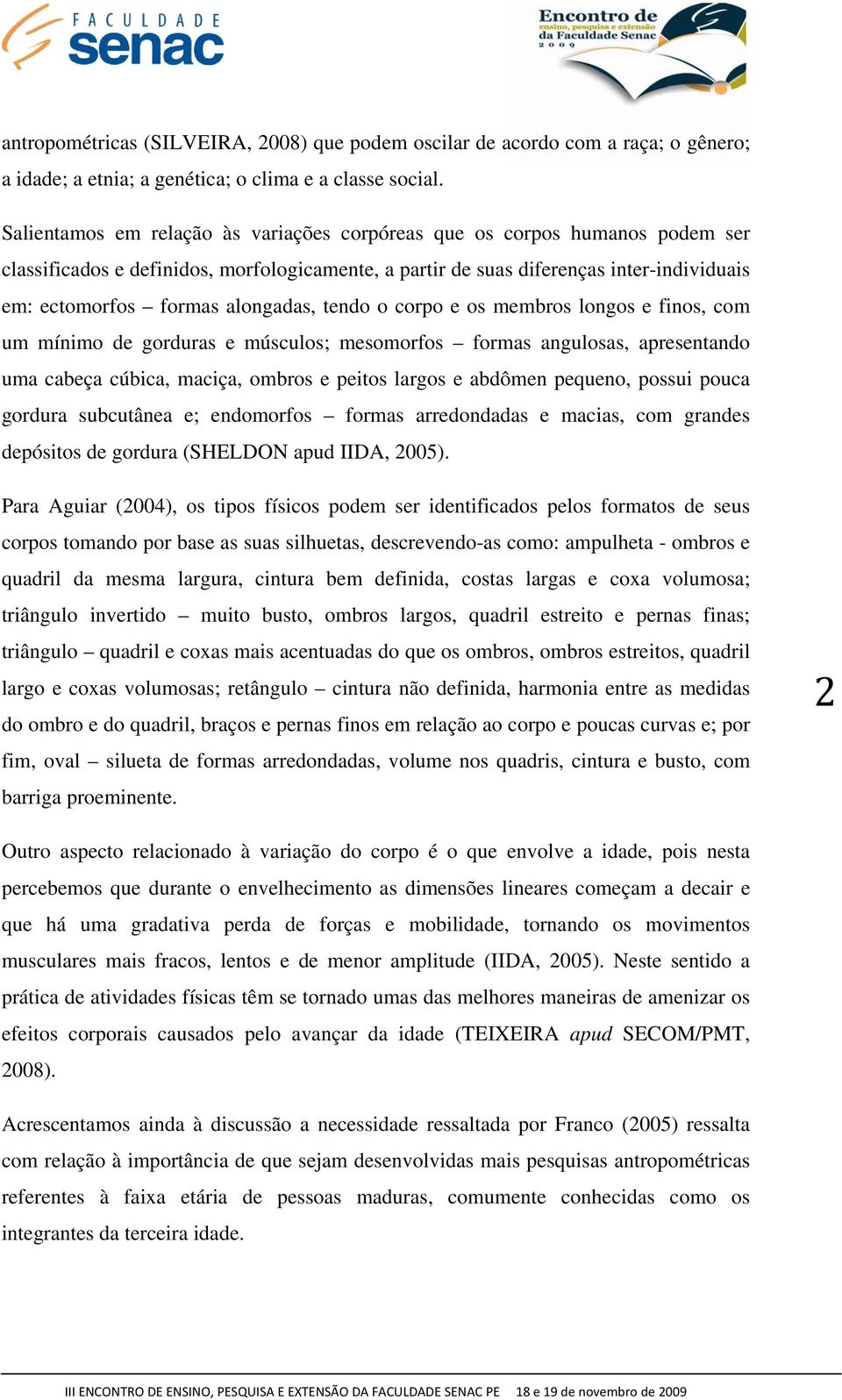 alongadas, tendo o corpo e os membros longos e finos, com um mínimo de gorduras e músculos; mesomorfos formas angulosas, apresentando uma cabeça cúbica, maciça, ombros e peitos largos e abdômen