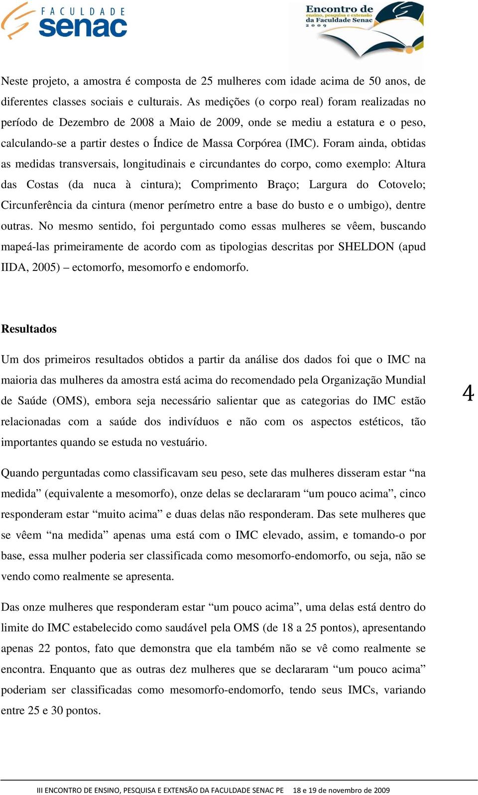 Foram ainda, obtidas as medidas transversais, longitudinais e circundantes do corpo, como exemplo: Altura das Costas (da nuca à cintura); Comprimento Braço; Largura do Cotovelo; Circunferência da