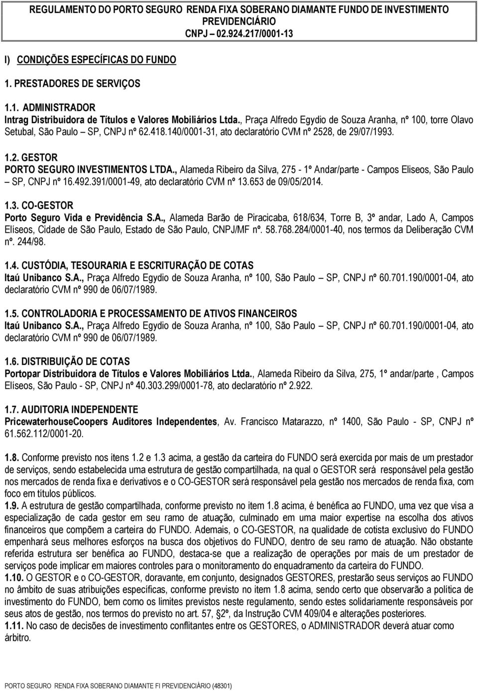 , Alameda Ribeiro da Silva, 275-1º Andar/parte - Campos Eliseos, São Paulo SP, CNPJ nº 16.492.391/0001-49, ato declaratório CVM nº 13.653 de 09/05/2014. 1.3. CO-GESTOR Porto Seguro Vida e Previdência S.